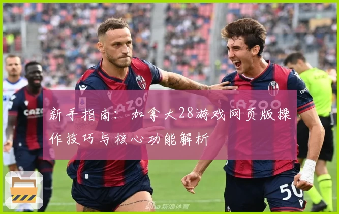 新手指南：加拿大28游戏网页版操作技巧与核心功能解析