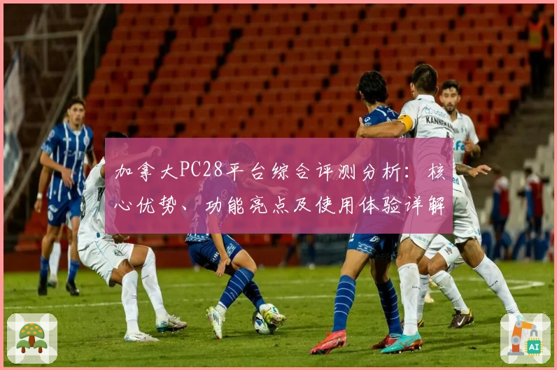 加拿大PC28平台综合评测分析：核心优势、功能亮点及使用体验详解