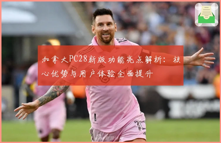 加拿大PC28新版功能亮点解析：核心优势与用户体验全面提升