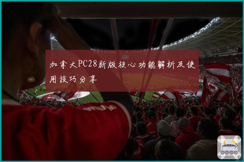 加拿大PC28新版核心功能解析及使用技巧分享