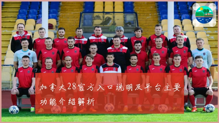 加拿大28官方入口说明及平台主要功能介绍解析
