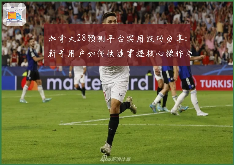 加拿大28预测平台实用技巧分享:新手用户如何快速掌握核心操作与功能