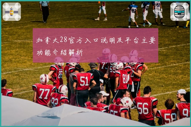 加拿大28官方入口说明及平台主要功能介绍解析