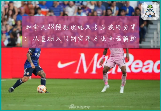 加拿大28预测攻略及专业技巧分享：从基础入门到实用方法全面解析