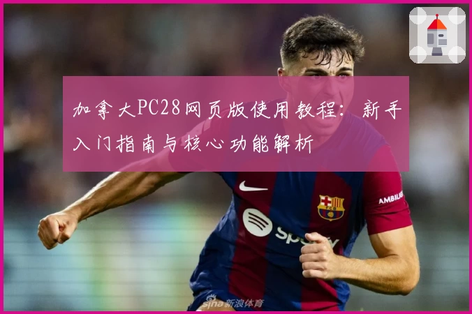 加拿大PC28网页版使用教程：新手入门指南与核心功能解析