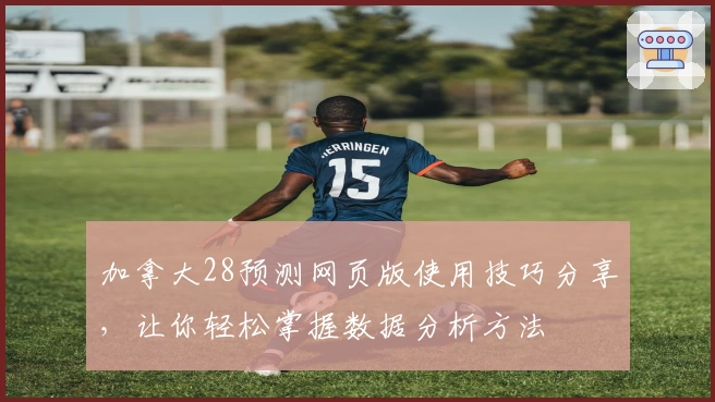 加拿大28预测网页版使用技巧分享,让你轻松掌握数据分析方法